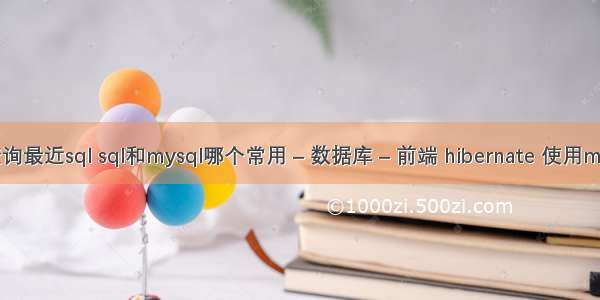 mysql查询最近sql sql和mysql哪个常用 – 数据库 – 前端 hibernate 使用mysql索引