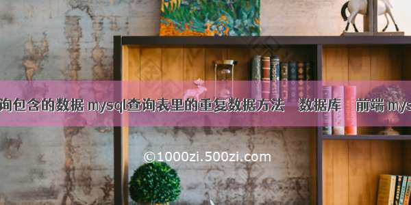 mysql查询包含的数据 mysql查询表里的重复数据方法 – 数据库 – 前端 mysql 版本