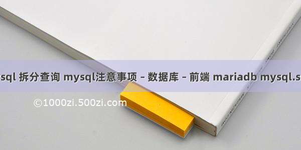 mysql 拆分查询 mysql注意事项 – 数据库 – 前端 mariadb mysql.sock