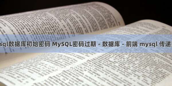 mysql数据库初始密码 MySQL密码过期 – 数据库 – 前端 mysql 传递数组