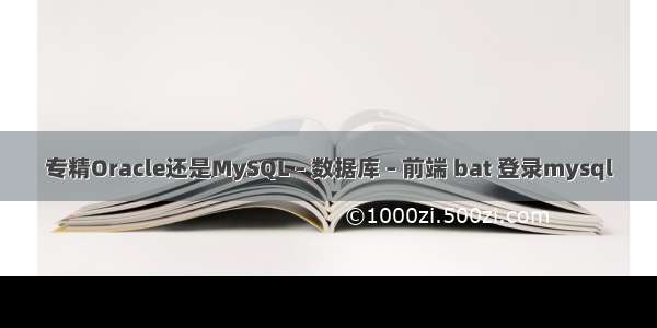 专精Oracle还是MySQL – 数据库 – 前端 bat 登录mysql