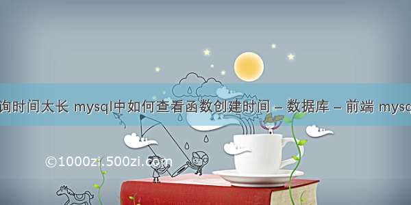 mysql 查询时间太长 mysql中如何查看函数创建时间 – 数据库 – 前端 mysql nvl 函数