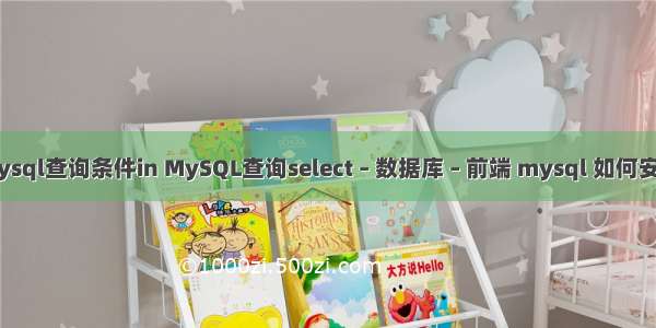 mysql查询条件in MySQL查询select – 数据库 – 前端 mysql 如何安装