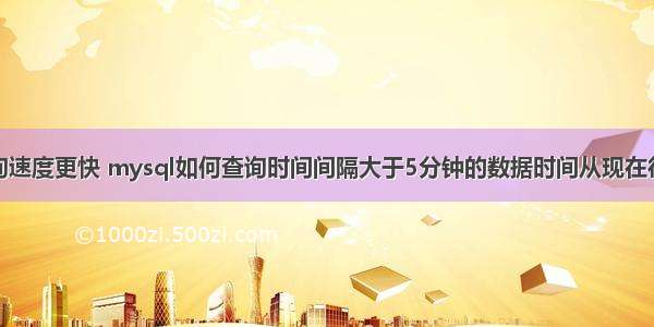 mysql查询速度更快 mysql如何查询时间间隔大于5分钟的数据时间从现在往前推 – 数