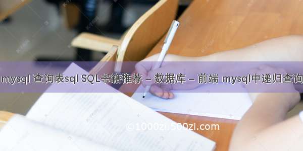 mysql 查询表sql SQL书籍推荐 – 数据库 – 前端 mysql中递归查询