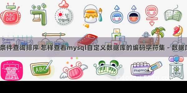 mysql 条件查询排序 怎样查看mysql自定义数据库的编码字符集 – 数据库 – 前端