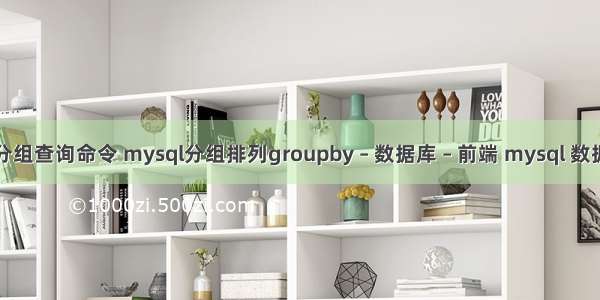 mysql分组查询命令 mysql分组排列groupby – 数据库 – 前端 mysql 数据值复制