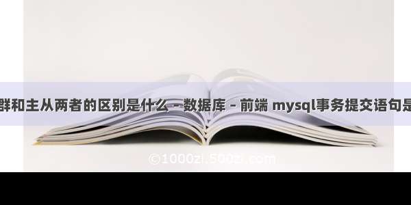 Mysql集群和主从两者的区别是什么 – 数据库 – 前端 mysql事务提交语句是什么意思