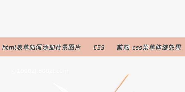 html表单如何添加背景图片 – CSS – 前端 css菜单伸缩效果