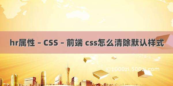 hr属性 – CSS – 前端 css怎么清除默认样式