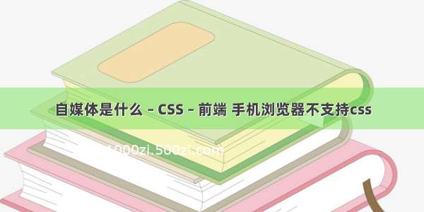 自媒体是什么 – CSS – 前端 手机浏览器不支持css
