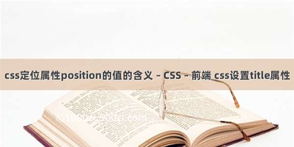 css定位属性position的值的含义 – CSS – 前端 css设置title属性