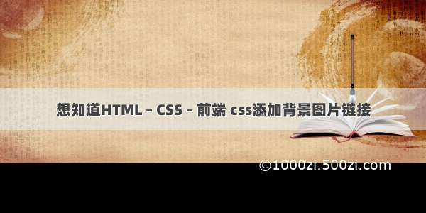 想知道HTML – CSS – 前端 css添加背景图片链接