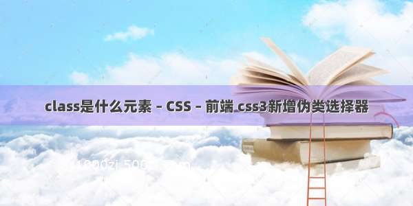 class是什么元素 – CSS – 前端 css3新增伪类选择器