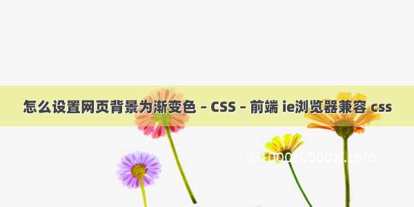 怎么设置网页背景为渐变色 – CSS – 前端 ie浏览器兼容 css