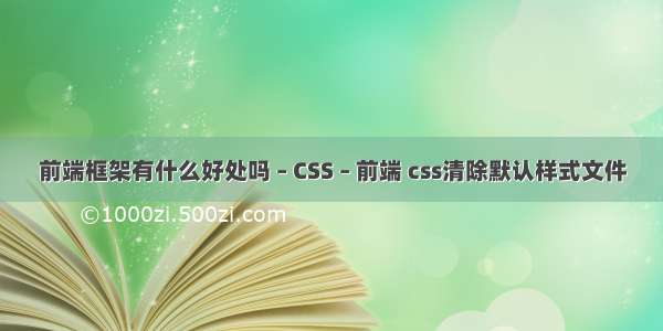前端框架有什么好处吗 – CSS – 前端 css清除默认样式文件