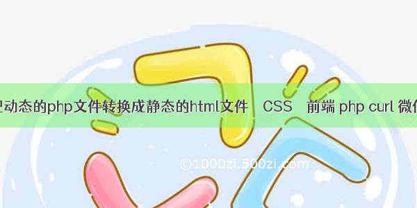 怎么把动态的php文件转换成静态的html文件 – CSS – 前端 php curl 微信上传