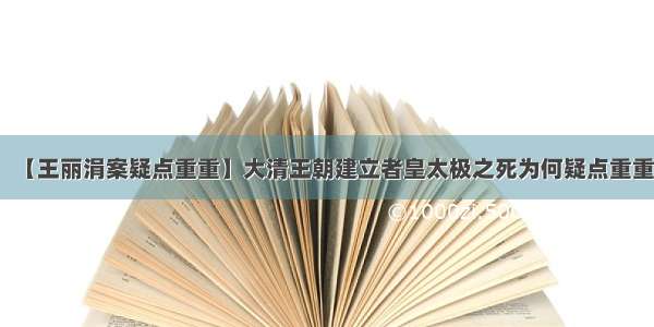 【王丽涓案疑点重重】大清王朝建立者皇太极之死为何疑点重重