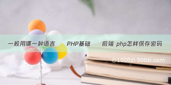一般用哪一种语言 – PHP基础 – 前端 php怎样保存密码