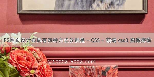 PS网页设计布局有四种方式分别是 – CSS – 前端 css3 图像擦除