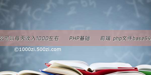 现在做什么可以每天收入1000左右 – PHP基础 – 前端 php文件base64编码解码