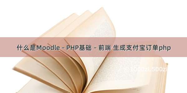 什么是Moodle – PHP基础 – 前端 生成支付宝订单php