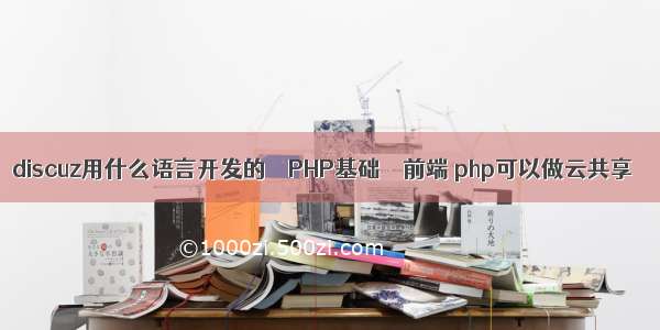 discuz用什么语言开发的 – PHP基础 – 前端 php可以做云共享