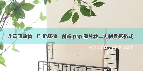 儿童画动物 – PHP基础 – 前端 php 图片转二进制数据格式