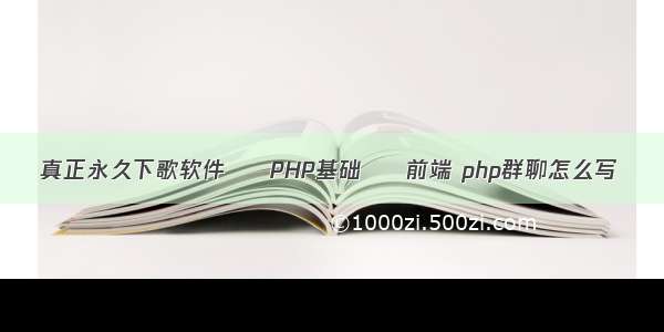 真正永久下歌软件 – PHP基础 – 前端 php群聊怎么写