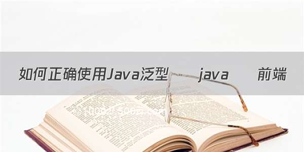 如何正确使用Java泛型 – java – 前端