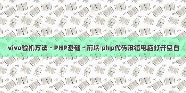vivo验机方法 – PHP基础 – 前端 php代码没错电脑打开空白