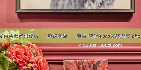 如何用源代码建站 – PHP基础 – 前端 读取word文档内容 php