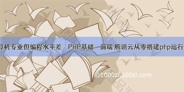 学计算机专业但编程水平差 – PHP基础 – 前端 腾讯云从零搭建php运行环境