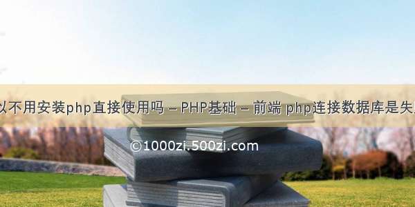 html可以不用安装php直接使用吗 – PHP基础 – 前端 php连接数据库是失败的原因