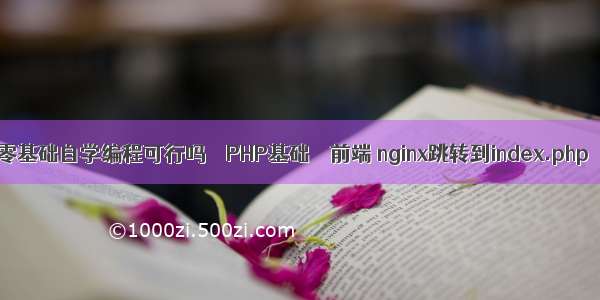 零基础自学编程可行吗 – PHP基础 – 前端 nginx跳转到index.php