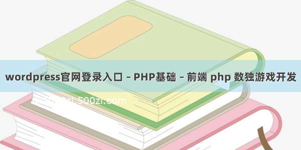 wordpress官网登录入口 – PHP基础 – 前端 php 数独游戏开发