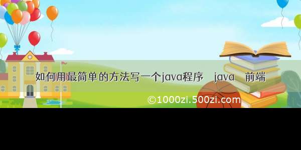 如何用最简单的方法写一个java程序 – java – 前端