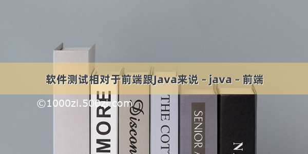 软件测试相对于前端跟Java来说 – java – 前端