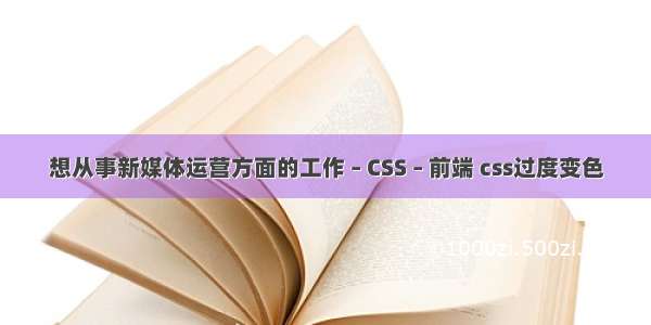 想从事新媒体运营方面的工作 – CSS – 前端 css过度变色