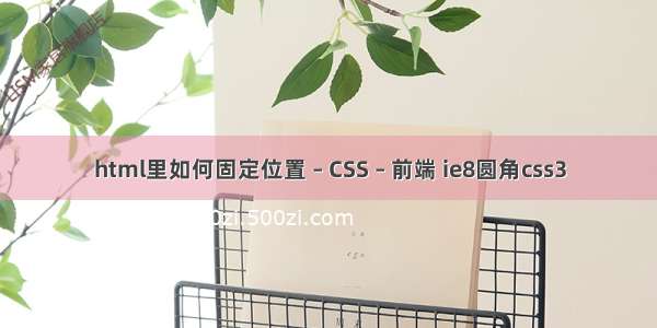 html里如何固定位置 – CSS – 前端 ie8圆角css3