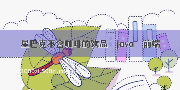 星巴克不含咖啡的饮品 – java – 前端