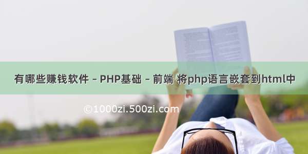 有哪些赚钱软件 – PHP基础 – 前端 将php语言嵌套到html中