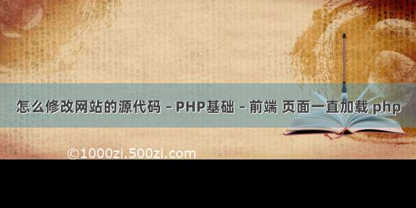 怎么修改网站的源代码 – PHP基础 – 前端 页面一直加载 php