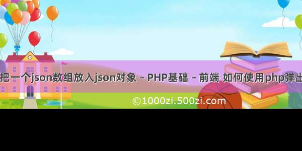 如何把一个json数组放入json对象 – PHP基础 – 前端 如何使用php弹出窗口