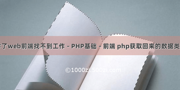 学了web前端找不到工作 – PHP基础 – 前端 php获取回来的数据类型