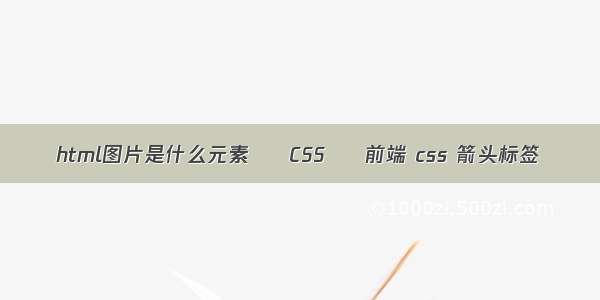 html图片是什么元素 – CSS – 前端 css 箭头标签