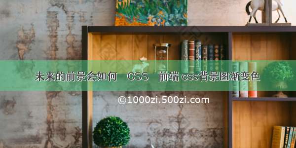 未来的前景会如何 – CSS – 前端 css背景图渐变色