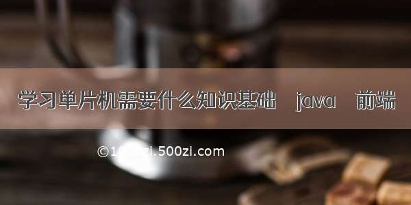 学习单片机需要什么知识基础 – java – 前端