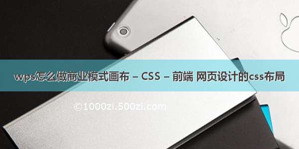 wps怎么做商业模式画布 – CSS – 前端 网页设计的css布局