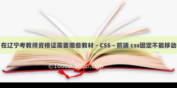 在辽宁考教师资格证需要哪些教材 – CSS – 前端 css固定不能移动
